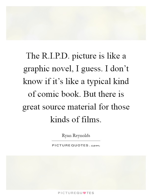The R.I.P.D. picture is like a graphic novel, I guess. I don't know if it's like a typical kind of comic book. But there is great source material for those kinds of films Picture Quote #1