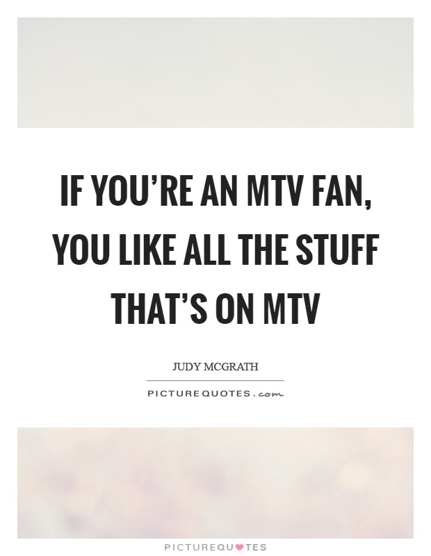 If you're an MTV fan, you like all the stuff that's on MTV Picture Quote #1