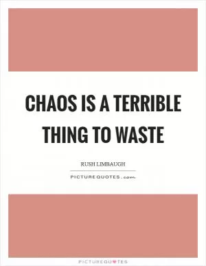 Chaos is a terrible thing to waste Picture Quote #1