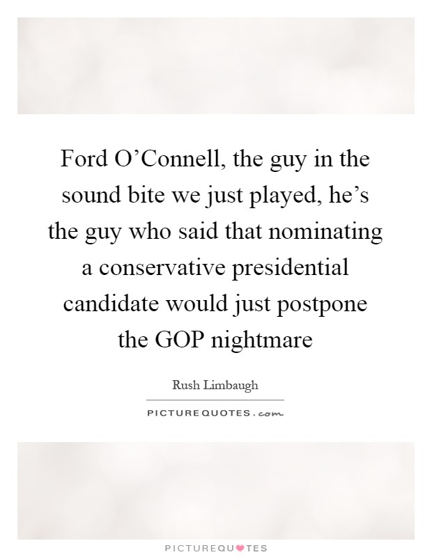 Ford O'Connell, the guy in the sound bite we just played, he's the guy who said that nominating a conservative presidential candidate would just postpone the GOP nightmare Picture Quote #1