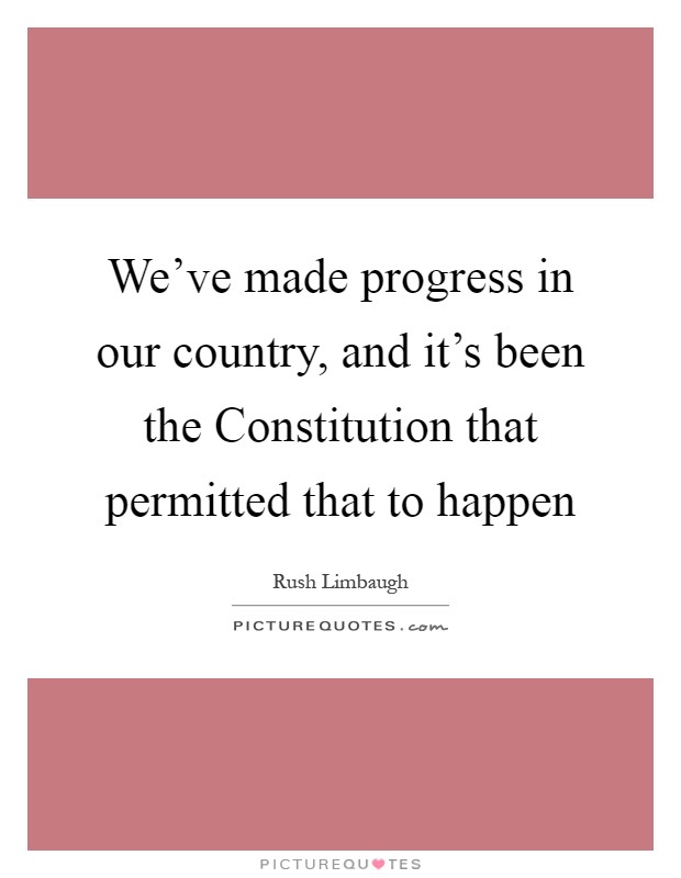 We've made progress in our country, and it's been the Constitution that permitted that to happen Picture Quote #1