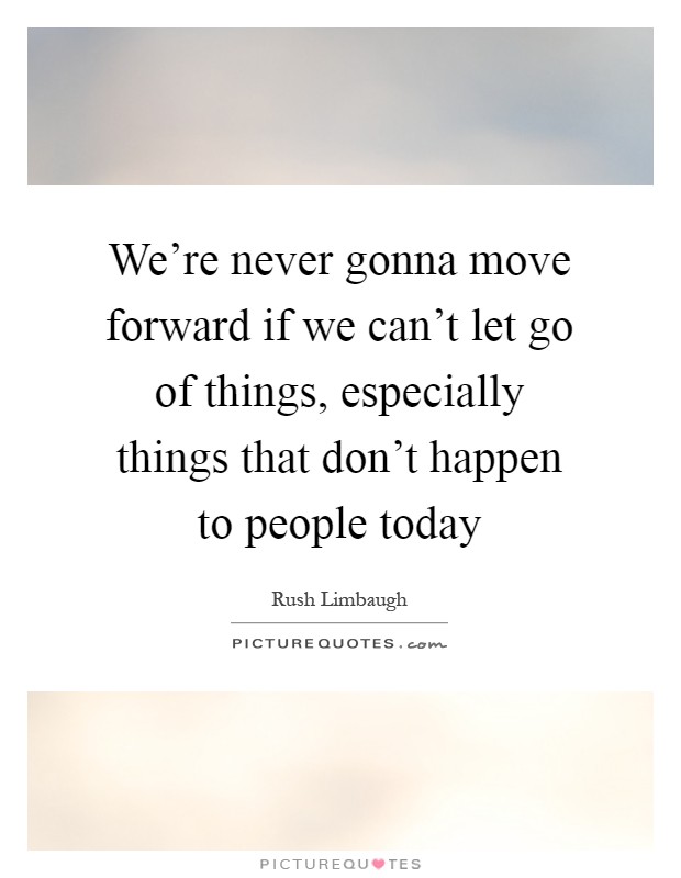 We're never gonna move forward if we can't let go of things, especially things that don't happen to people today Picture Quote #1