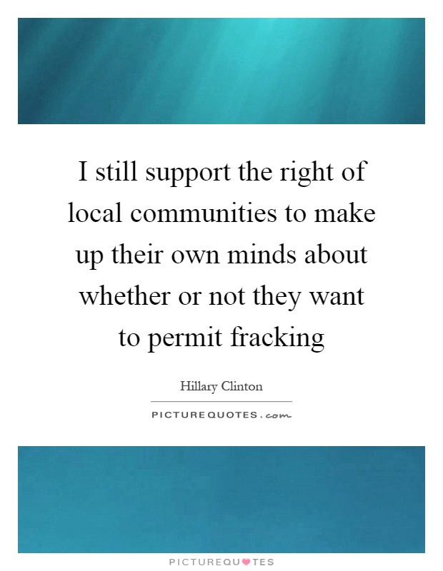 I still support the right of local communities to make up their own minds about whether or not they want to permit fracking Picture Quote #1