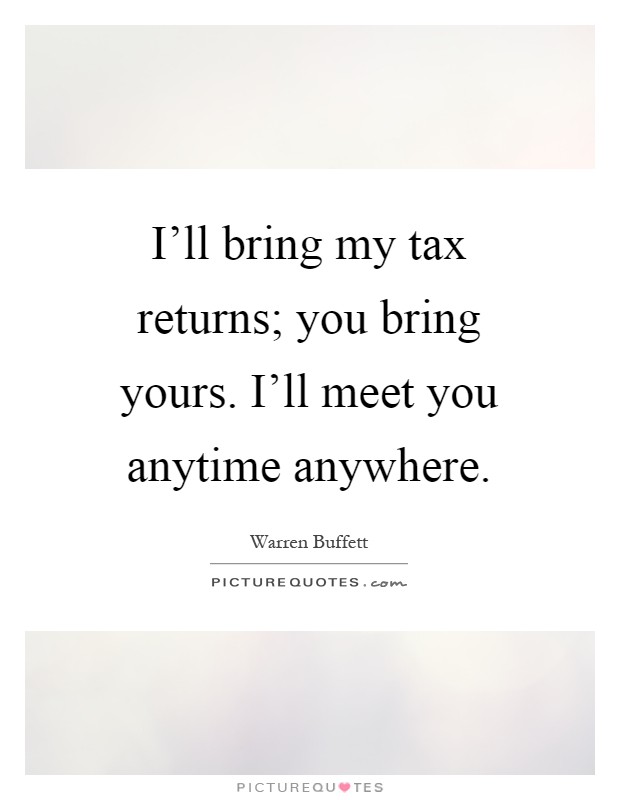 I'll bring my tax returns; you bring yours. I'll meet you anytime anywhere Picture Quote #1