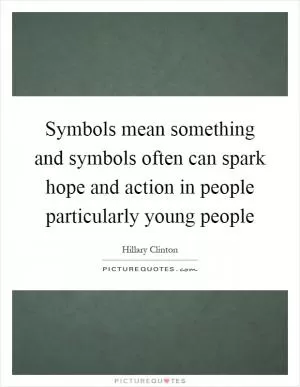 Symbols mean something and symbols often can spark hope and action in people particularly young people Picture Quote #1