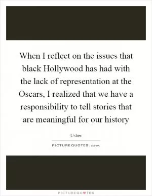 When I reflect on the issues that black Hollywood has had with the lack of representation at the Oscars, I realized that we have a responsibility to tell stories that are meaningful for our history Picture Quote #1