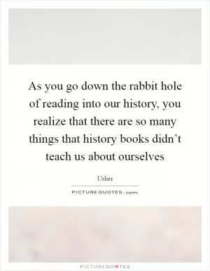 As you go down the rabbit hole of reading into our history, you realize that there are so many things that history books didn’t teach us about ourselves Picture Quote #1