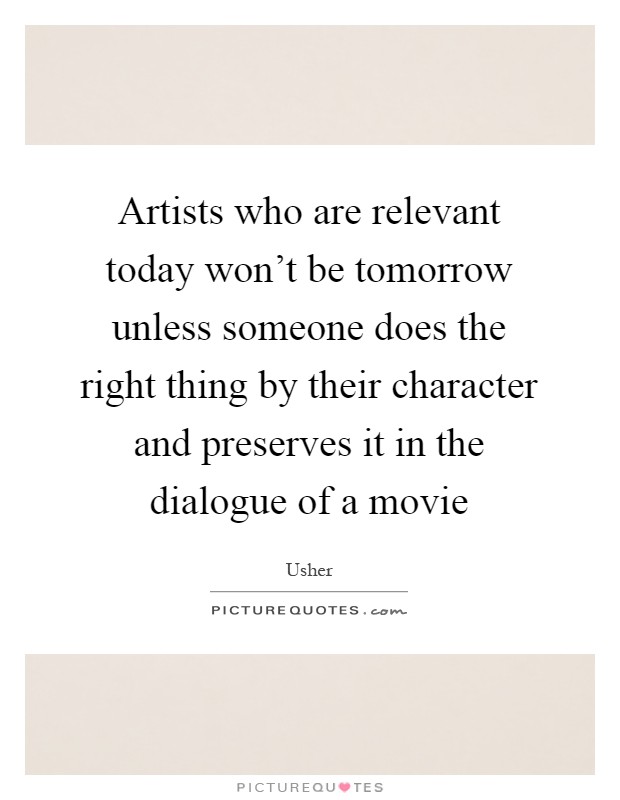 Artists who are relevant today won't be tomorrow unless someone does the right thing by their character and preserves it in the dialogue of a movie Picture Quote #1