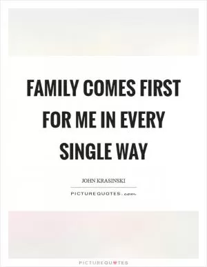 Family comes first for me in every single way Picture Quote #1
