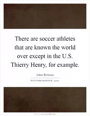 There are soccer athletes that are known the world over except in the U.S. Thierry Henry, for example Picture Quote #1