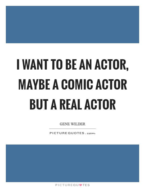 I want to be an actor, maybe a comic actor but a real actor Picture Quote #1