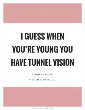I guess when you’re young you have tunnel vision Picture Quote #1