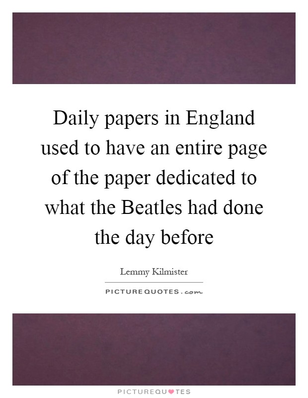 Daily papers in England used to have an entire page of the paper dedicated to what the Beatles had done the day before Picture Quote #1