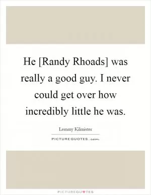 He [Randy Rhoads] was really a good guy. I never could get over how incredibly little he was Picture Quote #1