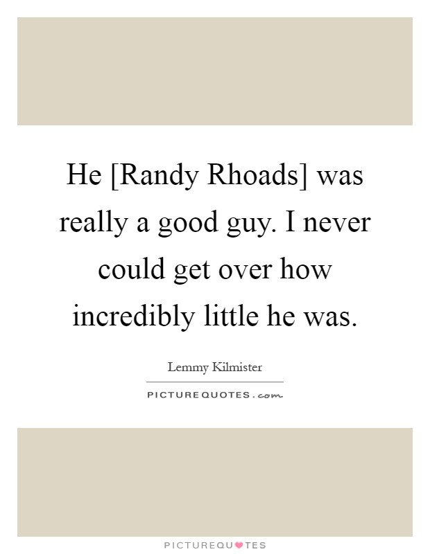 He [Randy Rhoads] was really a good guy. I never could get over how incredibly little he was Picture Quote #1
