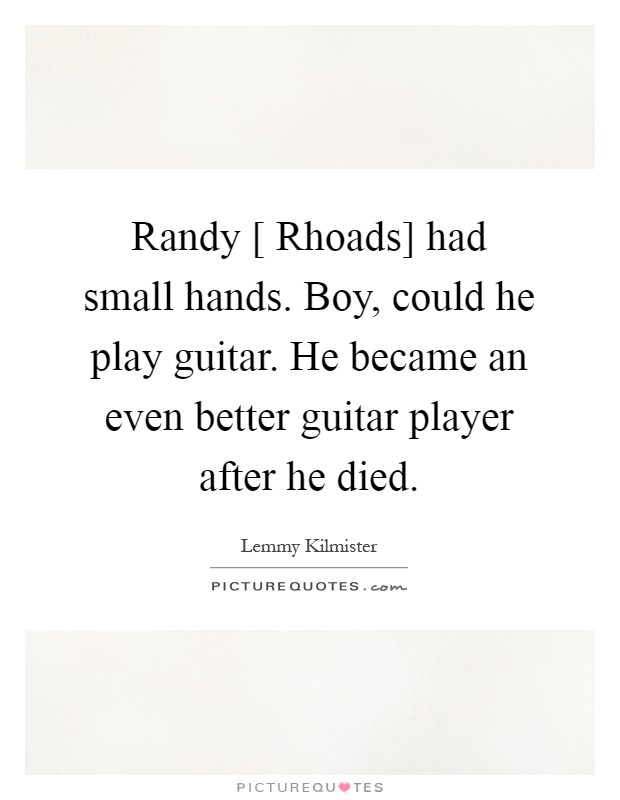 Randy [ Rhoads] had small hands. Boy, could he play guitar. He became an even better guitar player after he died Picture Quote #1