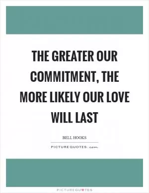 The greater our commitment, the more likely our love will last Picture Quote #1