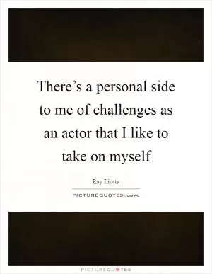 There’s a personal side to me of challenges as an actor that I like to take on myself Picture Quote #1