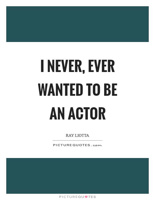 I never, ever wanted to be an actor Picture Quote #1