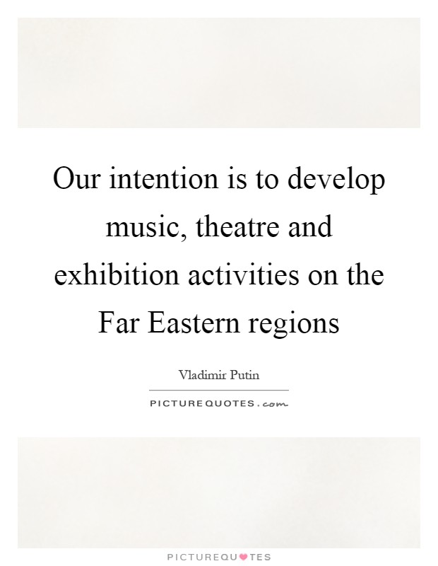 Our intention is to develop music, theatre and exhibition activities on the Far Eastern regions Picture Quote #1