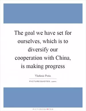 The goal we have set for ourselves, which is to diversify our cooperation with China, is making progress Picture Quote #1