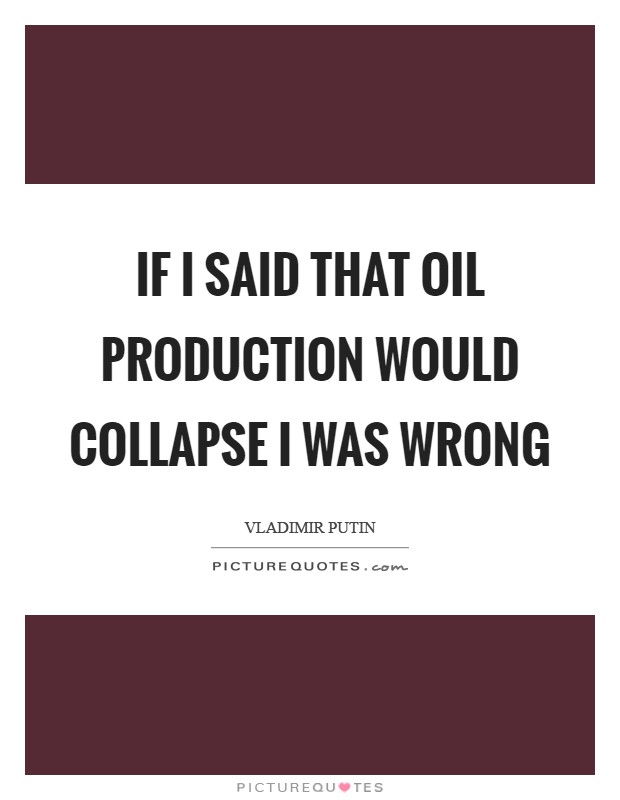If I said that oil production would collapse I was wrong Picture Quote #1