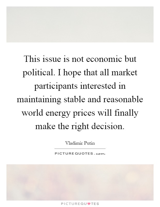 This issue is not economic but political. I hope that all market participants interested in maintaining stable and reasonable world energy prices will finally make the right decision Picture Quote #1