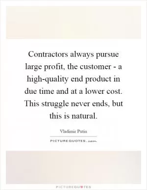 Contractors always pursue large profit, the customer - a high-quality end product in due time and at a lower cost. This struggle never ends, but this is natural Picture Quote #1
