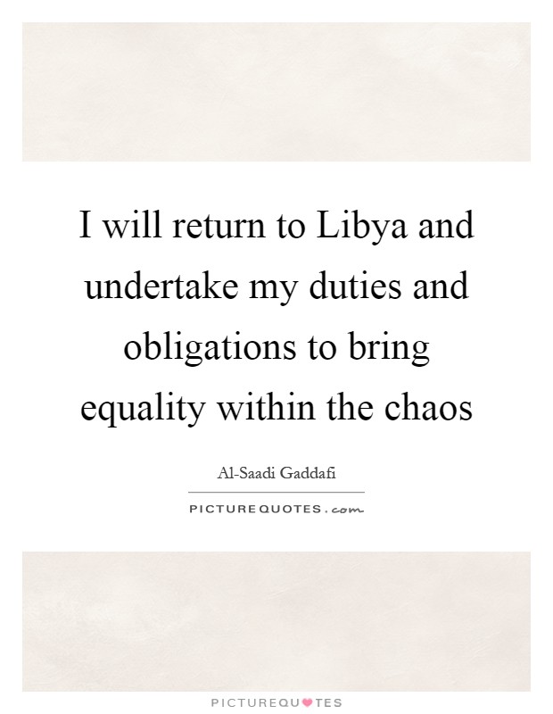 I will return to Libya and undertake my duties and obligations to bring equality within the chaos Picture Quote #1