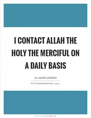 I contact Allah the Holy the Merciful on a daily basis Picture Quote #1