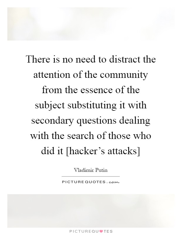There is no need to distract the attention of the community from the essence of the subject substituting it with secondary questions dealing with the search of those who did it [hacker's attacks] Picture Quote #1