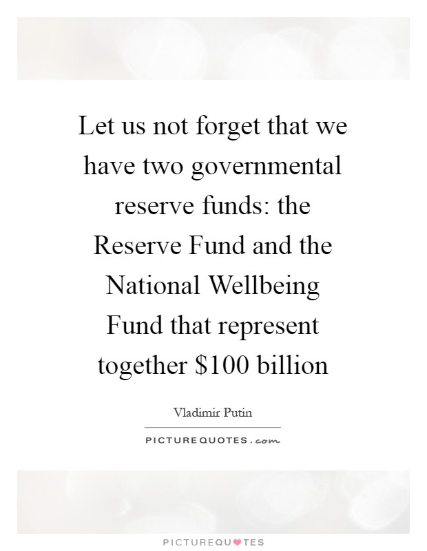 Let us not forget that we have two governmental reserve funds: the Reserve Fund and the National Wellbeing Fund that represent together $100 billion Picture Quote #1
