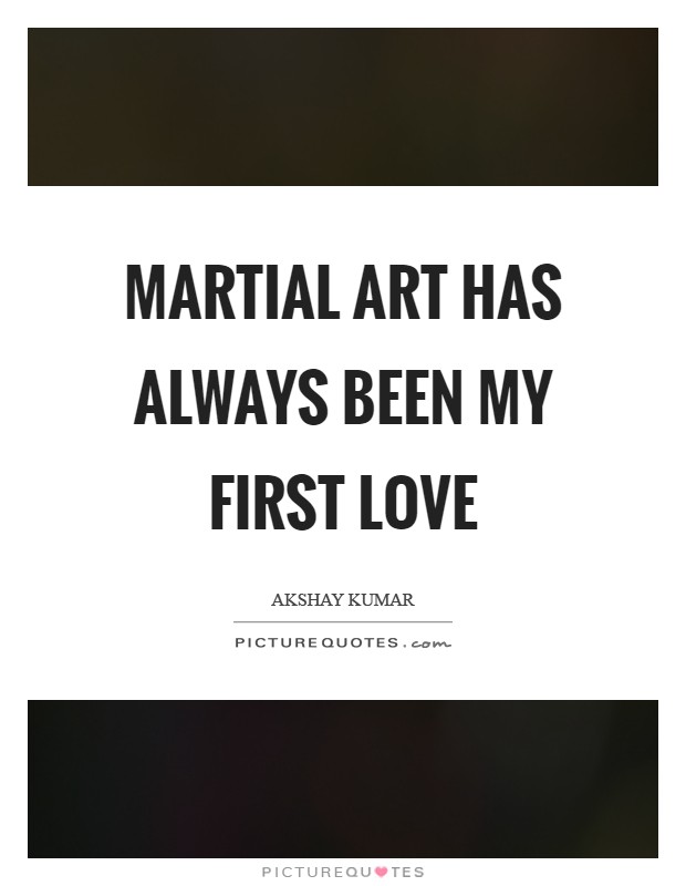 Martial art has always been my first love Picture Quote #1