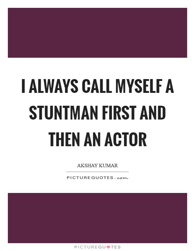 I always call myself a stuntman first and then an actor Picture Quote #1