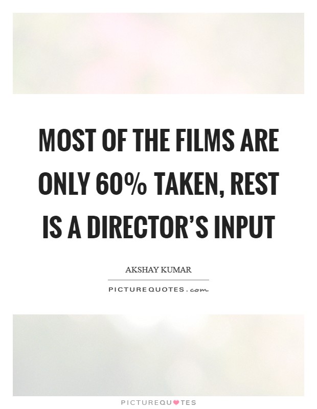 Most of the films are only 60% taken, rest is a director's input Picture Quote #1