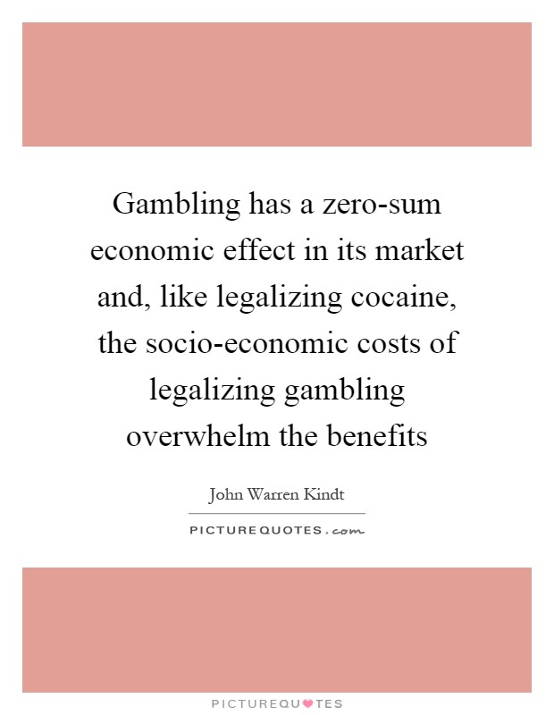 Gambling has a zero-sum economic effect in its market and, like legalizing cocaine, the socio-economic costs of legalizing gambling overwhelm the benefits Picture Quote #1