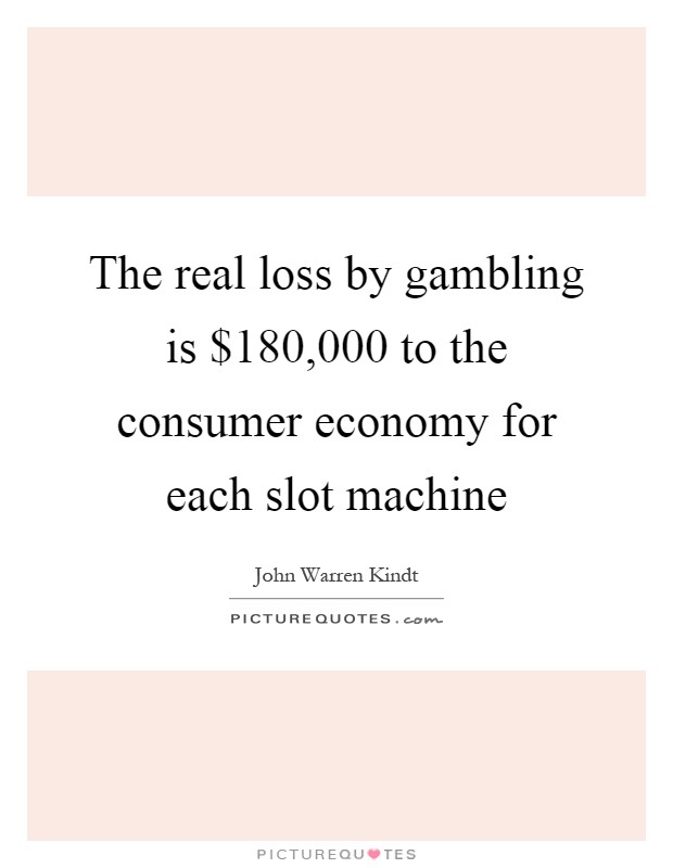 The real loss by gambling is $180,000 to the consumer economy for each slot machine Picture Quote #1
