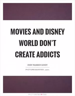 Movies and Disney World don’t create addicts Picture Quote #1