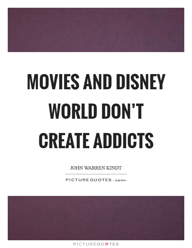 Movies and Disney World don't create addicts Picture Quote #1