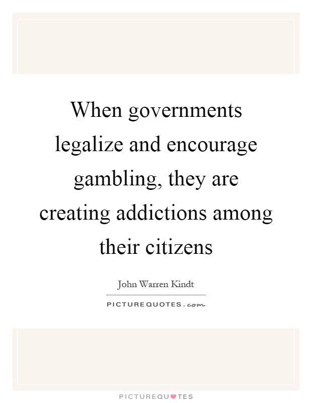 When governments legalize and encourage gambling, they are creating addictions among their citizens Picture Quote #1