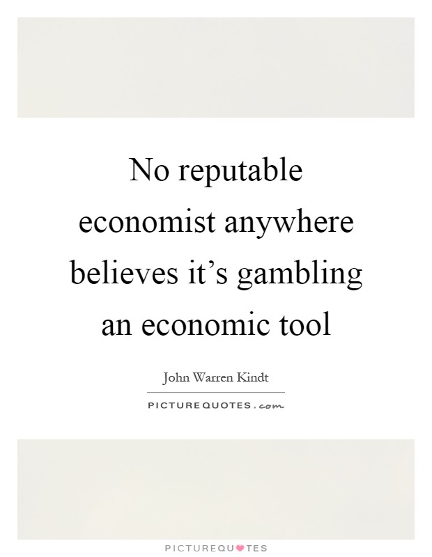 No reputable economist anywhere believes it's gambling an economic tool Picture Quote #1