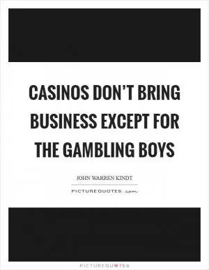 Casinos don’t bring business except for the gambling boys Picture Quote #1