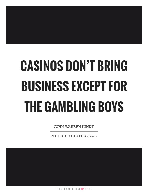 Casinos don't bring business except for the gambling boys Picture Quote #1