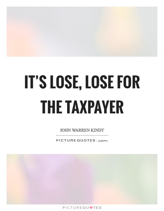 It's lose, lose for the taxpayer Picture Quote #1
