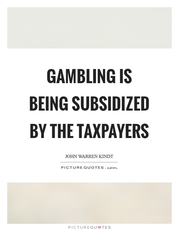 Gambling is being subsidized by the taxpayers Picture Quote #1