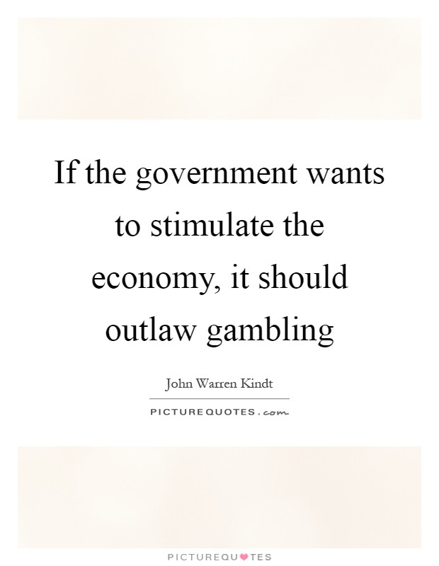 If the government wants to stimulate the economy, it should outlaw gambling Picture Quote #1