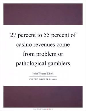27 percent to 55 percent of casino revenues come from problem or pathological gamblers Picture Quote #1