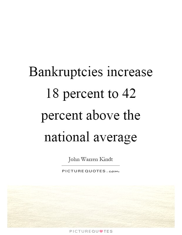 Bankruptcies increase 18 percent to 42 percent above the national average Picture Quote #1