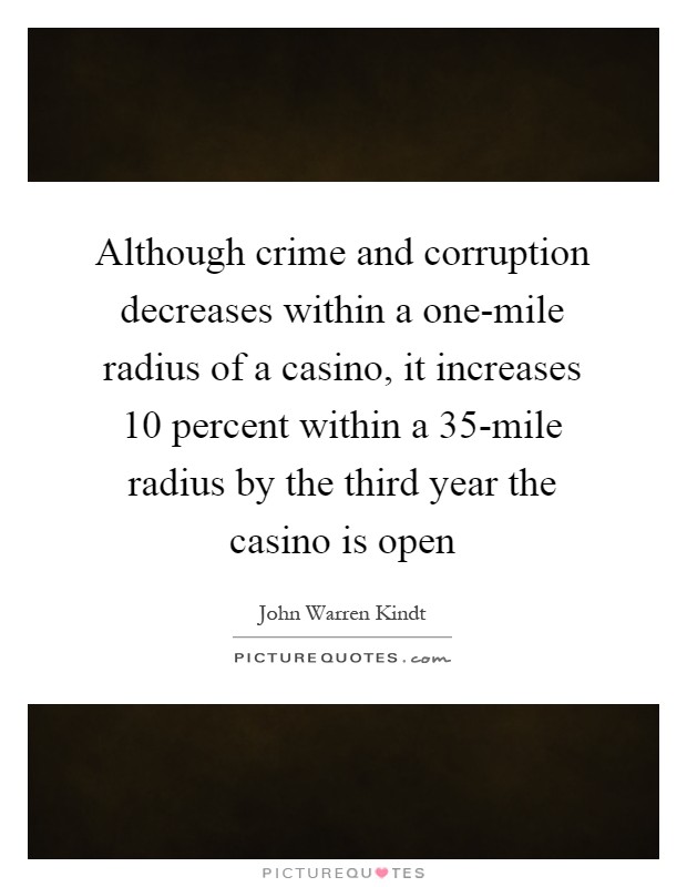 Although crime and corruption decreases within a one-mile radius of a casino, it increases 10 percent within a 35-mile radius by the third year the casino is open Picture Quote #1