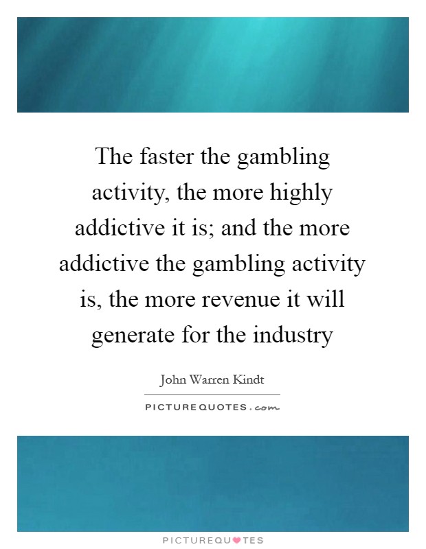 The faster the gambling activity, the more highly addictive it is; and the more addictive the gambling activity is, the more revenue it will generate for the industry Picture Quote #1